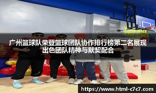 广州篮球队荣登篮球团队协作排行榜第二名展现出色团队精神与默契配合